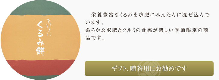 栄養豊富なくるみを求肥にふんだんに混ぜ込んでいます。柔らかな求肥とクルミの食感が楽しい秋季限定の商品です。
